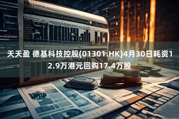 天天盈 德基科技控股(01301.HK)4月30日耗资12.9万港元回购17.4万股