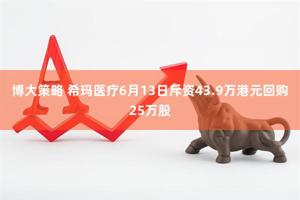 博大策略 希玛医疗6月13日斥资43.9万港元回购25万股