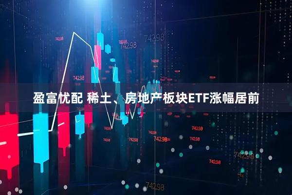 盈富忧配 稀土、房地产板块ETF涨幅居前