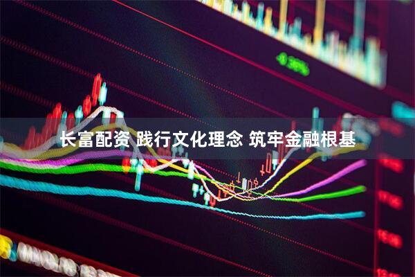 长富配资 践行文化理念 筑牢金融根基