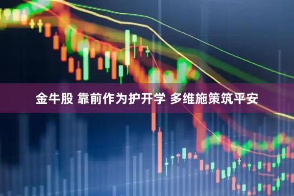 金牛股 靠前作为护开学 多维施策筑平安