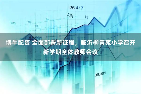 博牛配资 全面部署新征程，临沂柳青苑小学召开新学期全体教师会议