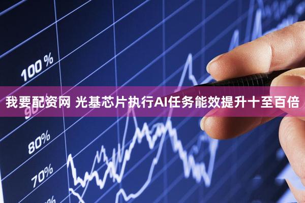 我要配资网 光基芯片执行AI任务能效提升十至百倍