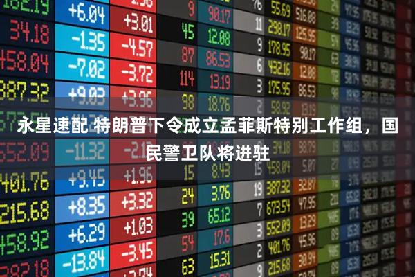 永星速配 特朗普下令成立孟菲斯特别工作组，国民警卫队将进驻